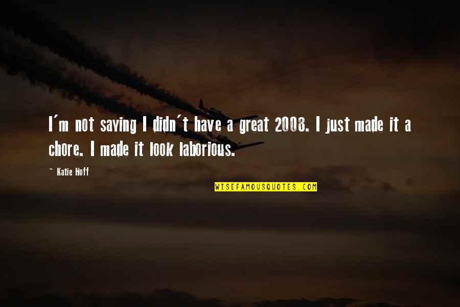 2008 Quotes By Katie Hoff: I'm not saying I didn't have a great 2008 Quotes By Katie Hoff: I'm not saying I didn't have a great