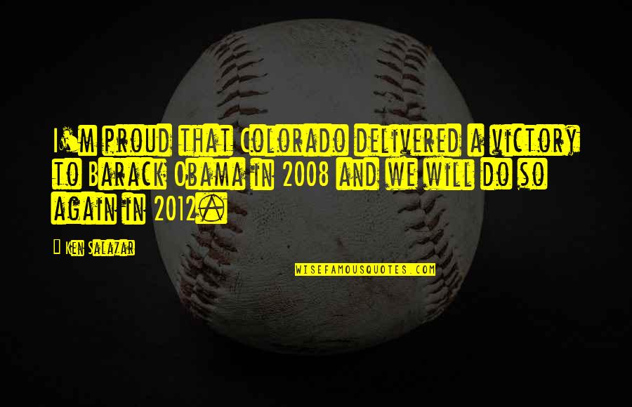 2008 Quotes By Ken Salazar: I'm proud that Colorado delivered a victory to 2008 Quotes By Ken Salazar: I'm proud that Colorado delivered a victory to