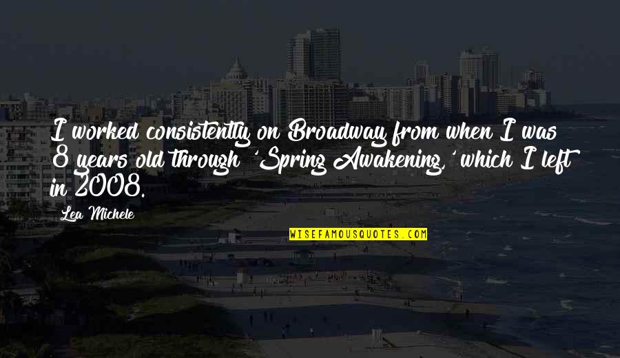 2008 Quotes By Lea Michele: I worked consistently on Broadway from when I 2008 Quotes By Lea Michele: I worked consistently on Broadway from when I