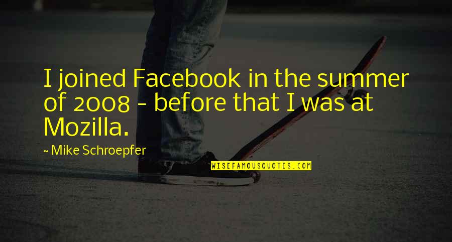 2008 Quotes By Mike Schroepfer: I joined Facebook in the summer of 2008 2008 Quotes By Mike Schroepfer: I joined Facebook in the summer of 2008