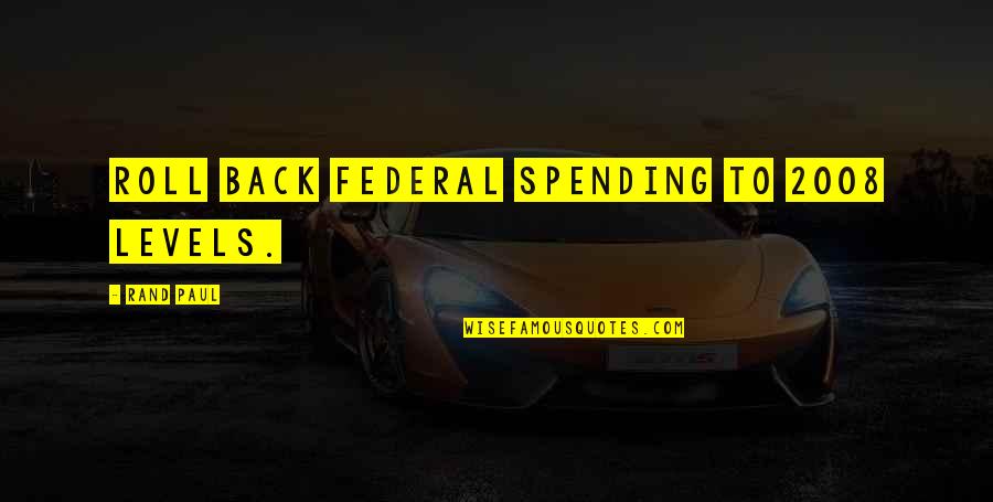 2008 Quotes By Rand Paul: Roll back federal spending to 2008 levels. 2008 Quotes By Rand Paul: Roll back federal spending to 2008 levels.