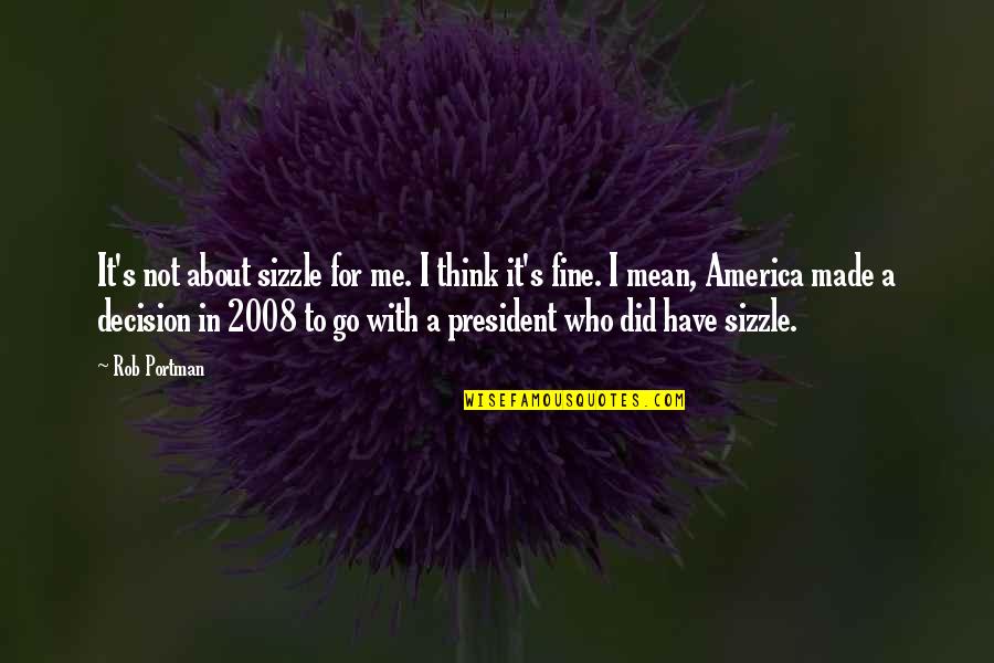 2008 Quotes By Rob Portman: It's not about sizzle for me. I think 2008 Quotes By Rob Portman: It's not about sizzle for me. I think