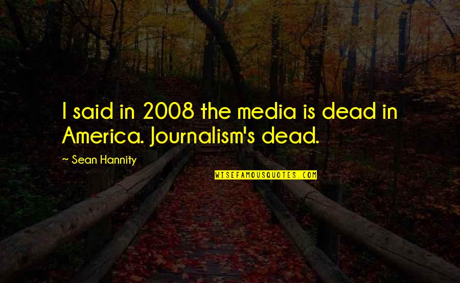 2008 Quotes By Sean Hannity: I said in 2008 the media is dead