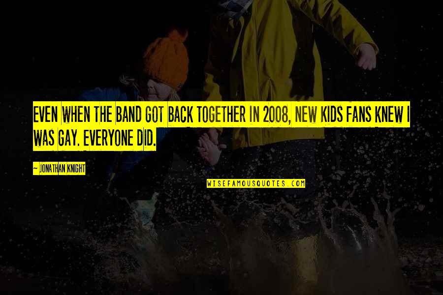 2008 S Quotes By Jonathan Knight: Even when the band got back together in 2008 S Quotes By Jonathan Knight: Even when the band got back together in