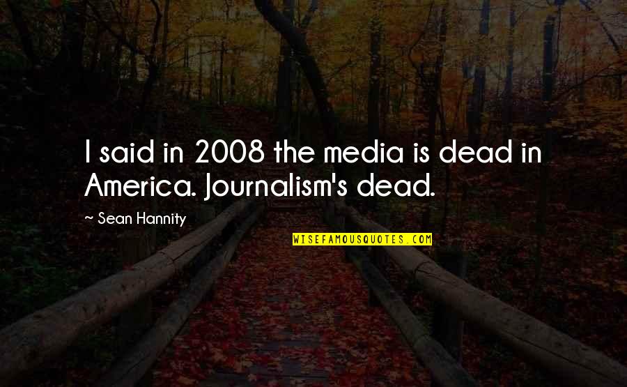 2008 S Quotes By Sean Hannity: I said in 2008 the media is dead