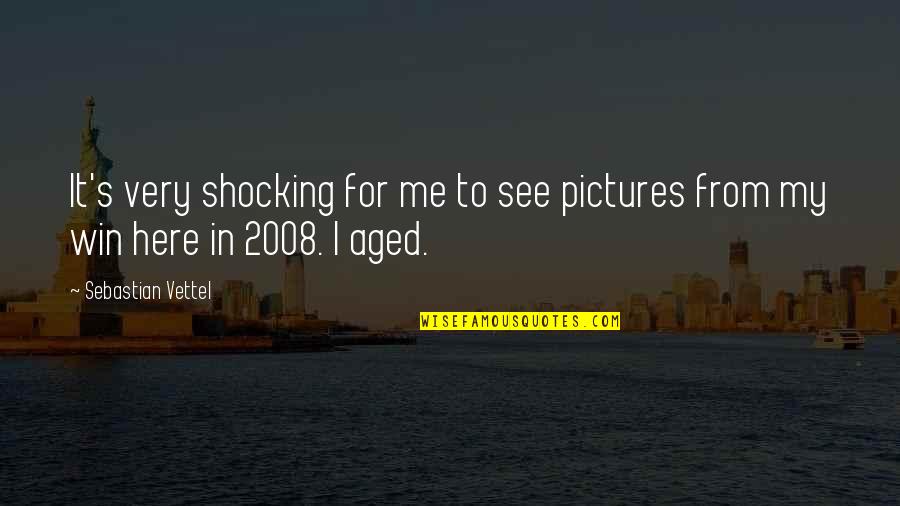 2008 S Quotes By Sebastian Vettel: It's very shocking for me to see pictures 2008 S Quotes By Sebastian Vettel: It's very shocking for me to see pictures