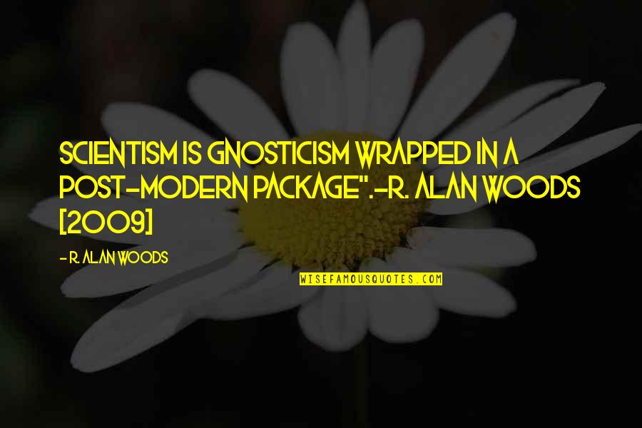 2009 Quotes By R. Alan Woods: Scientism is gnosticism wrapped in a post-modern package".~R.