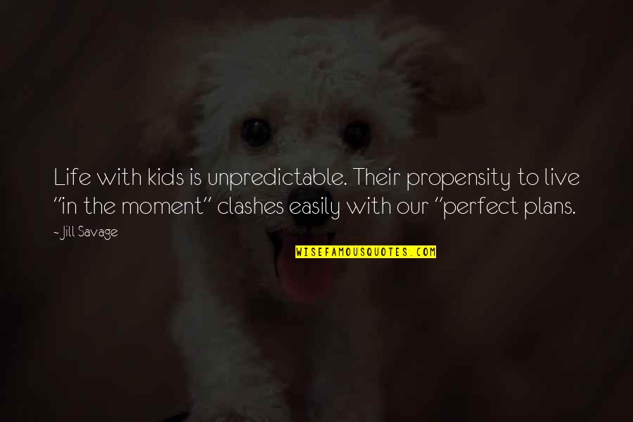200lbs And 56 Quotes By Jill Savage: Life with kids is unpredictable. Their propensity to 200lbs And 56 Quotes By Jill Savage: Life with kids is unpredictable. Their propensity to