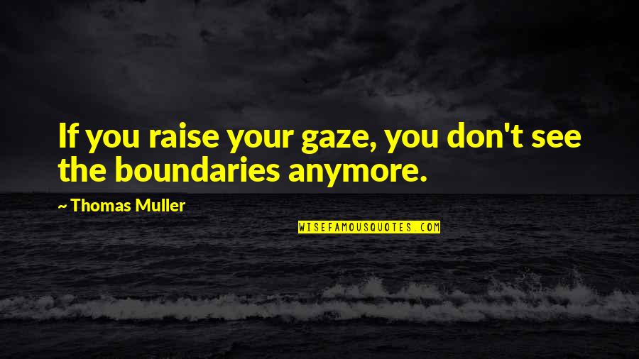 200lbs And 56 Quotes By Thomas Muller: If you raise your gaze, you don't see 200lbs And 56 Quotes By Thomas Muller: If you raise your gaze, you don't see