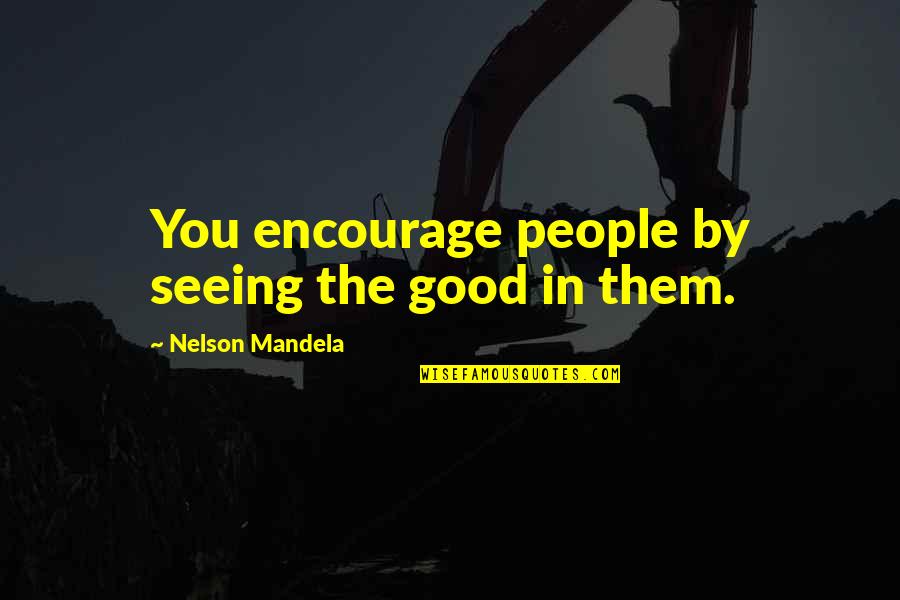 2011 Japan Tsunami Quotes By Nelson Mandela: You encourage people by seeing the good in