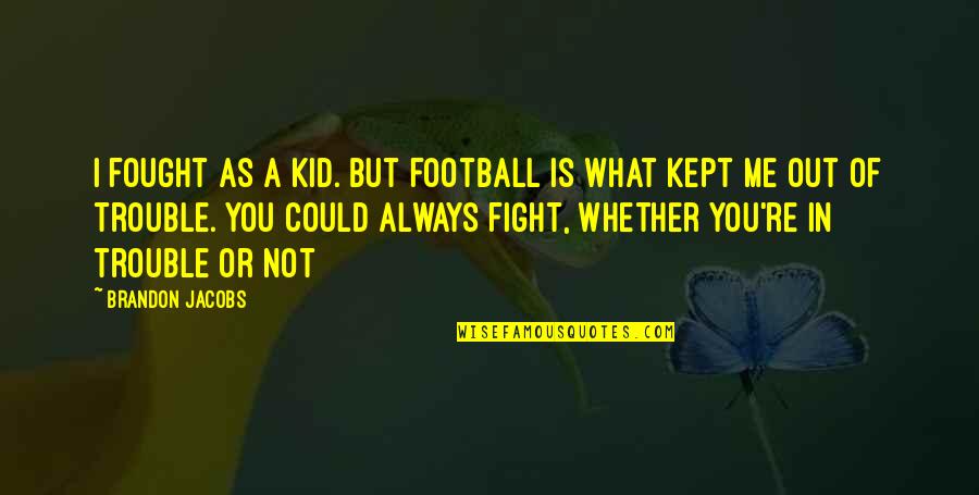 2011a006 Quotes By Brandon Jacobs: I fought as a kid. But football is 2011a006 Quotes By Brandon Jacobs: I fought as a kid. But football is