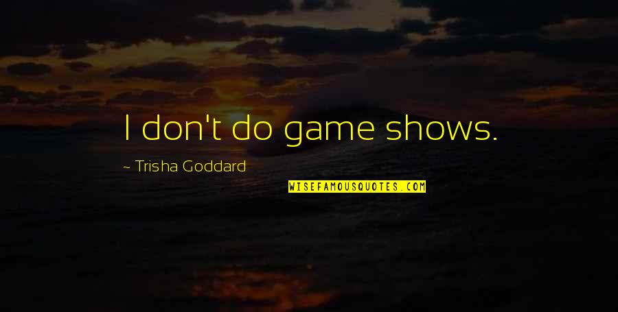 2011a006 Quotes By Trisha Goddard: I don't do game shows. 2011a006 Quotes By Trisha Goddard: I don't do game shows.