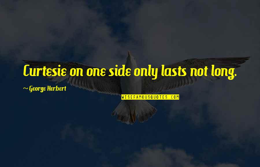 2012 Olympics Quotes By George Herbert: Curtesie on one side only lasts not long.