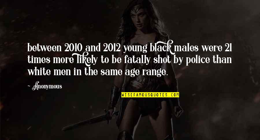 2012 Quotes By Anonymous: between 2010 and 2012 young black males were 2012 Quotes By Anonymous: between 2010 and 2012 young black males were