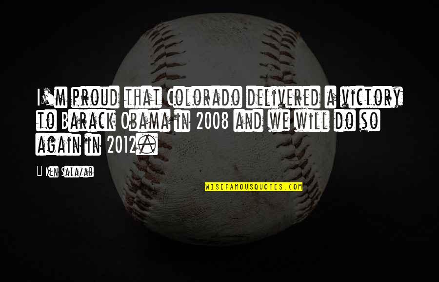 2012 Quotes By Ken Salazar: I'm proud that Colorado delivered a victory to 2012 Quotes By Ken Salazar: I'm proud that Colorado delivered a victory to