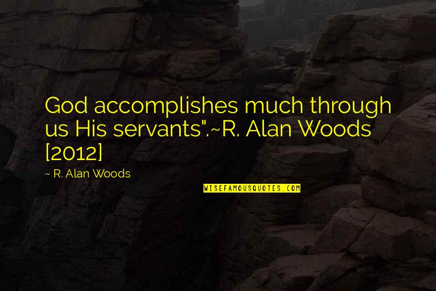 2012 Quotes By R. Alan Woods: God accomplishes much through us His servants".~R. Alan