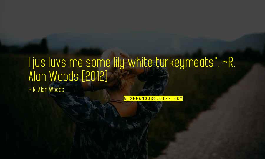 2012 Quotes By R. Alan Woods: I jus luvs me some lily white turkeymeats".