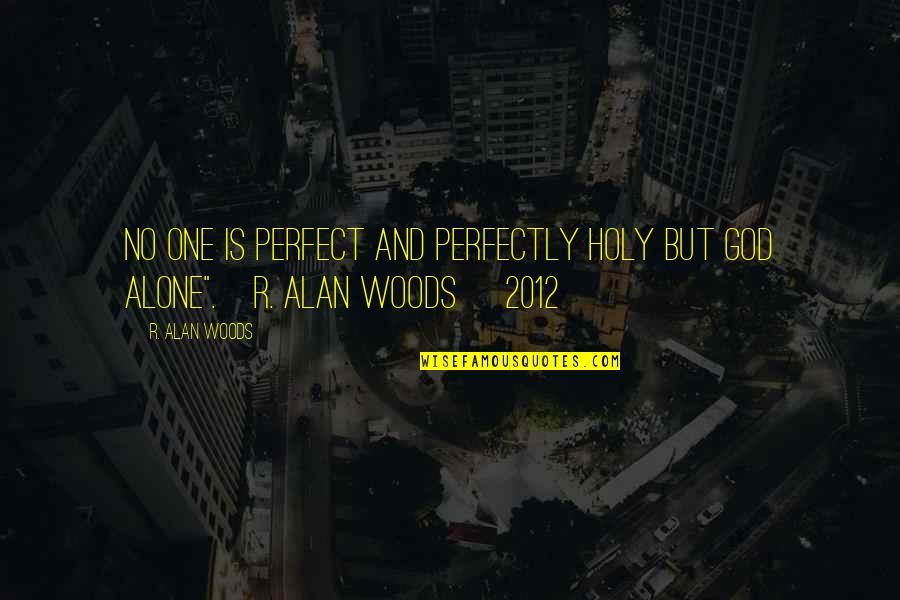 2012 Quotes By R. Alan Woods: No one is perfect and perfectly holy but