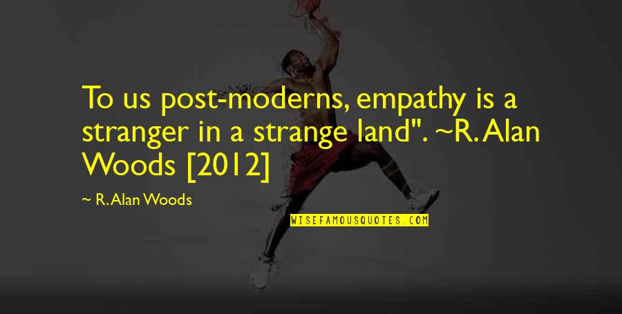 2012 Quotes By R. Alan Woods: To us post-moderns, empathy is a stranger in