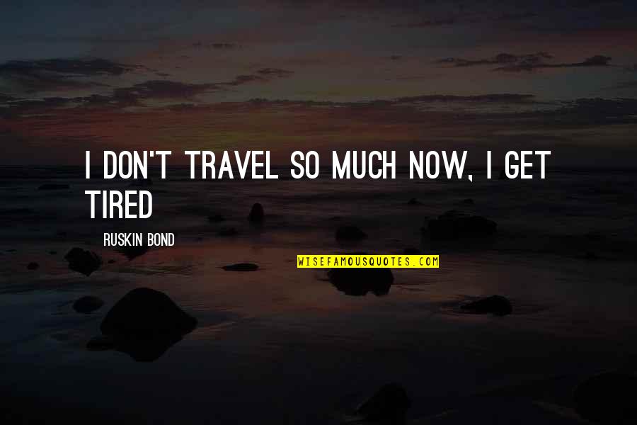 2012 Taught Me Quotes By Ruskin Bond: I don't travel so much now, I get