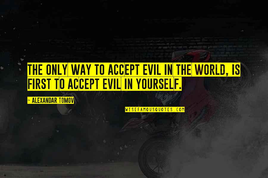 2013 Quotes By Alexandar Tomov: The only way to accept evil in the