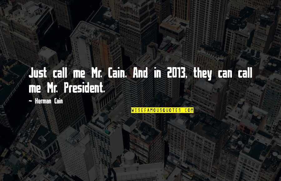 2013 Quotes By Herman Cain: Just call me Mr. Cain. And in 2013,