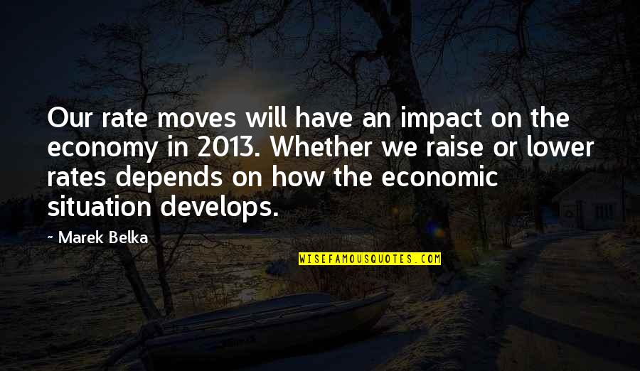 2013 Quotes By Marek Belka: Our rate moves will have an impact on