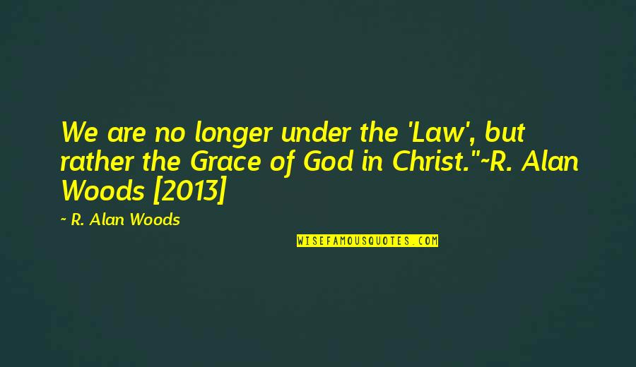 2013 Quotes By R. Alan Woods: We are no longer under the 'Law', but