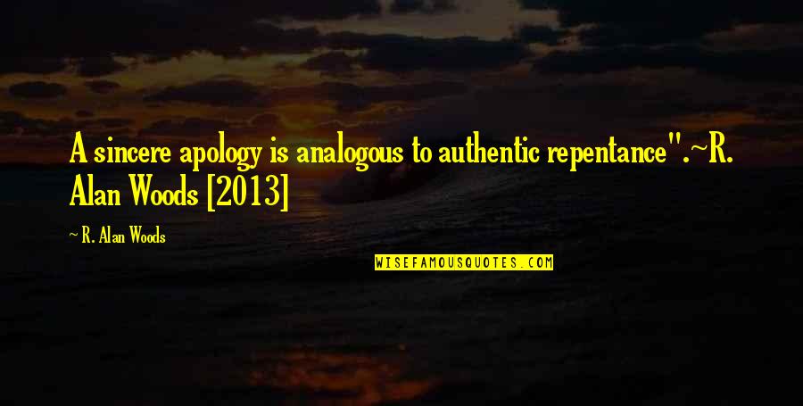 2013 Quotes By R. Alan Woods: A sincere apology is analogous to authentic repentance".~R.