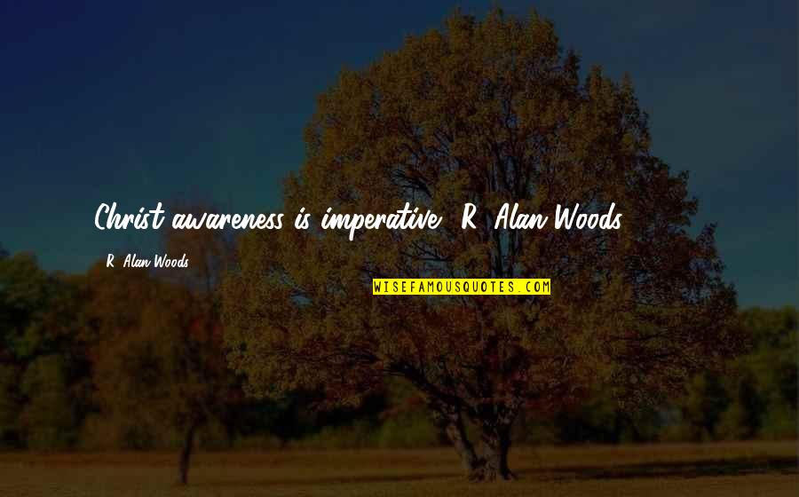 2013 Quotes By R. Alan Woods: Christ awareness is imperative."~R. Alan Woods [2013]