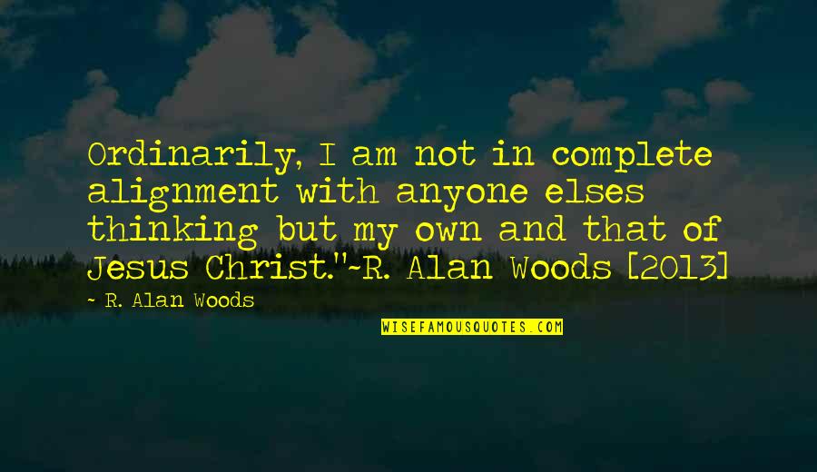 2013 Quotes By R. Alan Woods: Ordinarily, I am not in complete alignment with