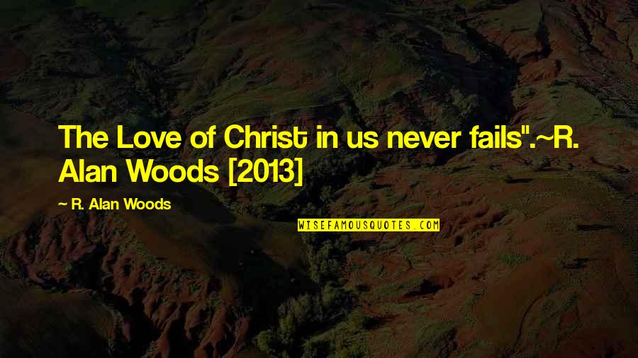 2013 Quotes By R. Alan Woods: The Love of Christ in us never fails".~R.