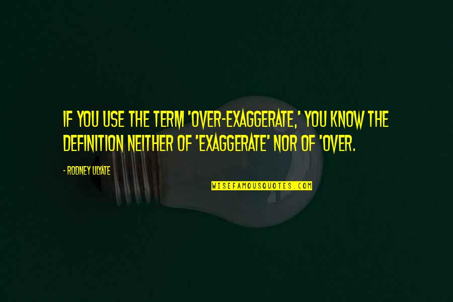 2013 Quotes By Rodney Ulyate: If you use the term 'over-exaggerate,' you know