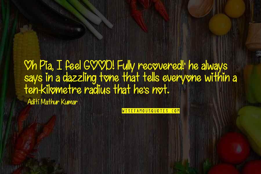 2013 S Quotes By Aditi Mathur Kumar: Oh Pia, I feel GOOD! Fully recovered!' he