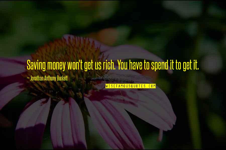 2013 S Quotes By Jonathan Anthony Burkett: Saving money won't get us rich. You have
