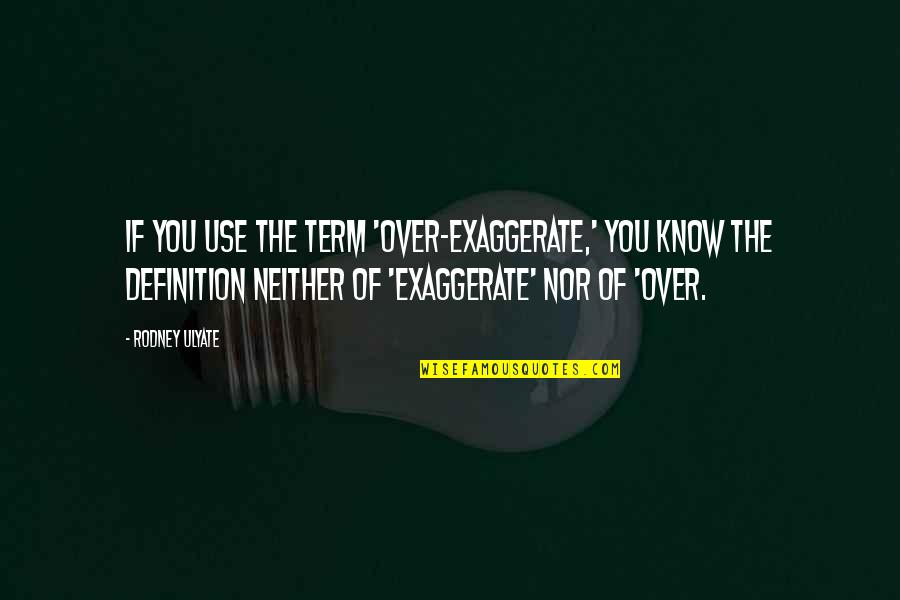 2013 S Quotes By Rodney Ulyate: If you use the term 'over-exaggerate,' you know