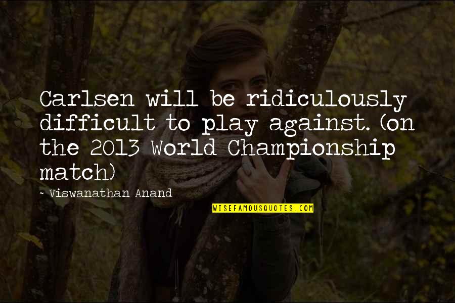 2013 S Quotes By Viswanathan Anand: Carlsen will be ridiculously difficult to play against.