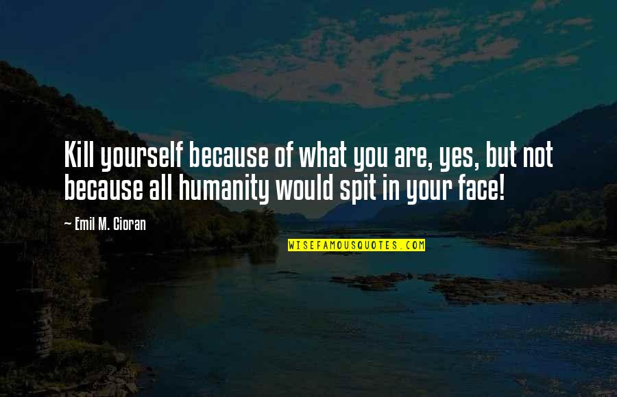 2013 Year End Quotes By Emil M. Cioran: Kill yourself because of what you are, yes,