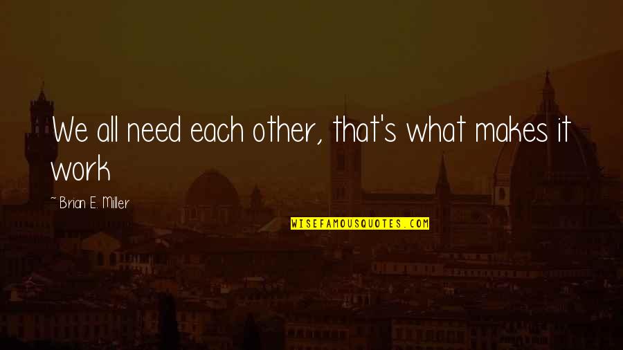 2013 Year Quotes By Brian E. Miller: We all need each other, that's what makes