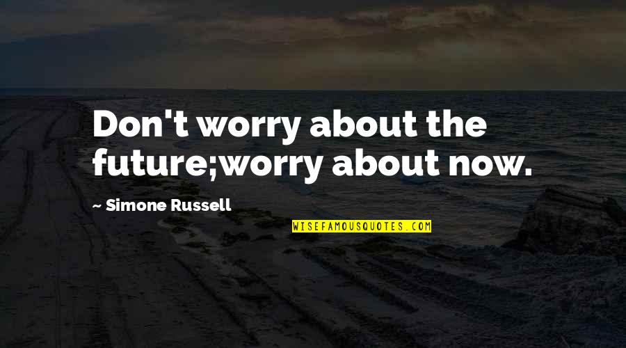2013 Year Quotes By Simone Russell: Don't worry about the future;worry about now.