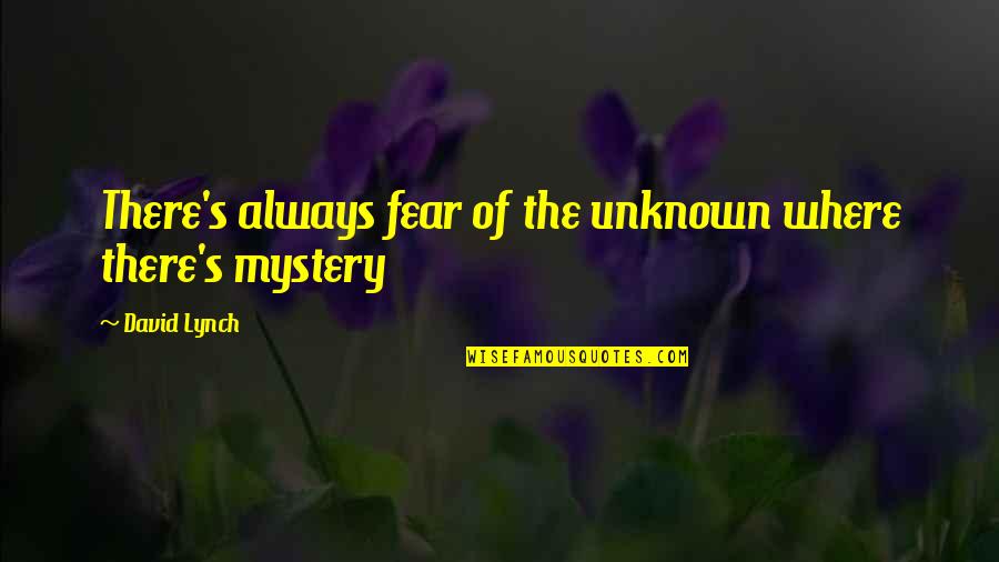 2014 Cool Quotes By David Lynch: There's always fear of the unknown where there's 2014 Cool Quotes By David Lynch: There's always fear of the unknown where there's