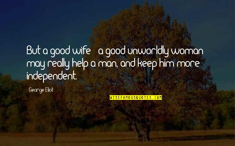 2014 Famous Quotes By George Eliot: But a good wife - a good unworldly