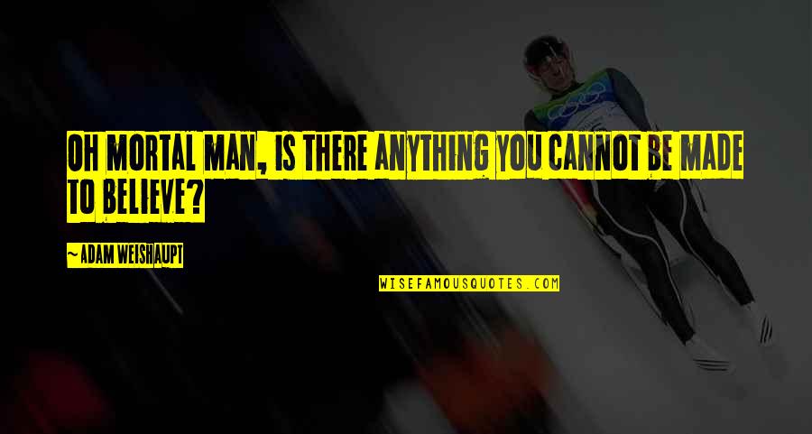2014 New Quotes By Adam Weishaupt: Oh mortal man, is there anything you cannot 2014 New Quotes By Adam Weishaupt: Oh mortal man, is there anything you cannot