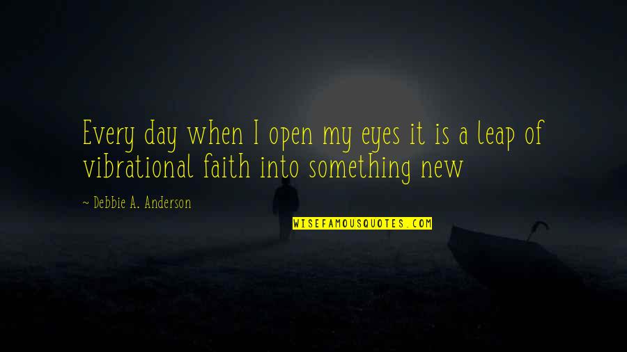 2014 New Years Quotes By Debbie A. Anderson: Every day when I open my eyes it