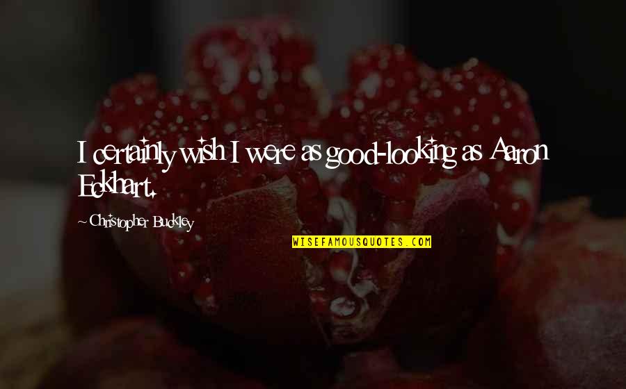 2014 Popular Quotes By Christopher Buckley: I certainly wish I were as good-looking as 2014 Popular Quotes By Christopher Buckley: I certainly wish I were as good-looking as