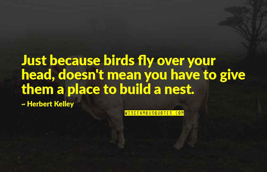 2014 Popular Quotes By Herbert Kelley: Just because birds fly over your head, doesn't 2014 Popular Quotes By Herbert Kelley: Just because birds fly over your head, doesn't