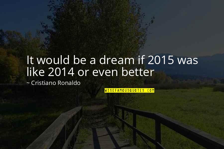 2014 Quotes By Cristiano Ronaldo: It would be a dream if 2015 was 2014 Quotes By Cristiano Ronaldo: It would be a dream if 2015 was