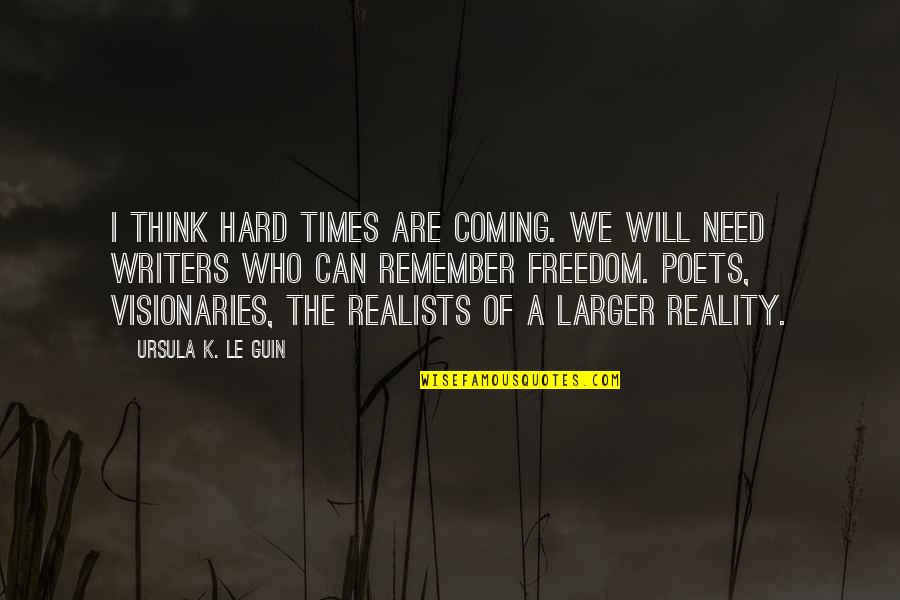 2014 Quotes By Ursula K. Le Guin: I think hard times are coming. We will 2014 Quotes By Ursula K. Le Guin: I think hard times are coming. We will