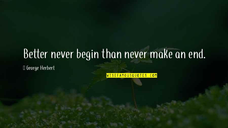 2014 Slang Quotes By George Herbert: Better never begin than never make an end.