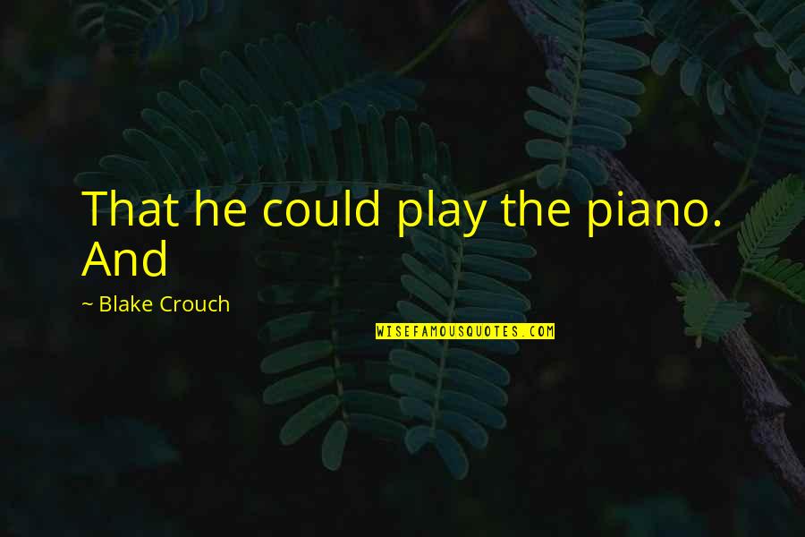 2014211304 Quotes By Blake Crouch: That he could play the piano. And 2014211304 Quotes By Blake Crouch: That he could play the piano. And